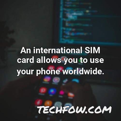 an international sim card allows you to use your phone worldwide