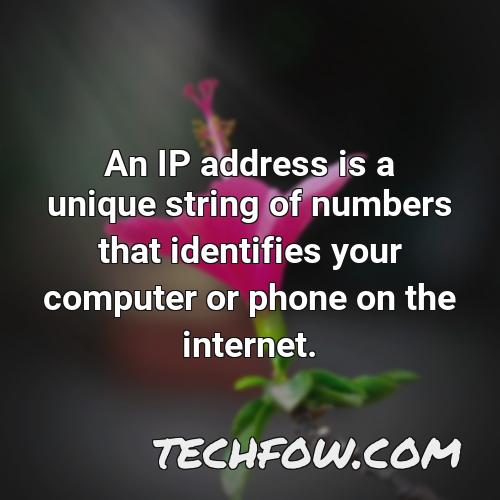 an ip address is a unique string of numbers that identifies your computer or phone on the internet