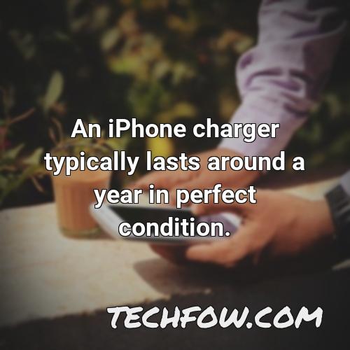 an iphone charger typically lasts around a year in perfect condition