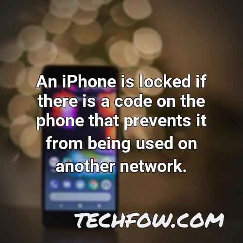 an iphone is locked if there is a code on the phone that prevents it from being used on another network