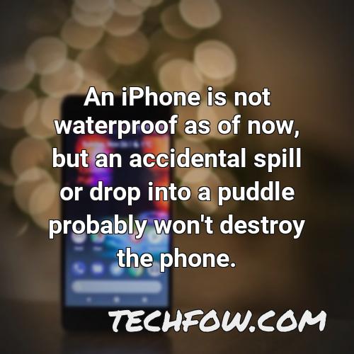 an iphone is not waterproof as of now but an accidental spill or drop into a puddle probably won t destroy the phone