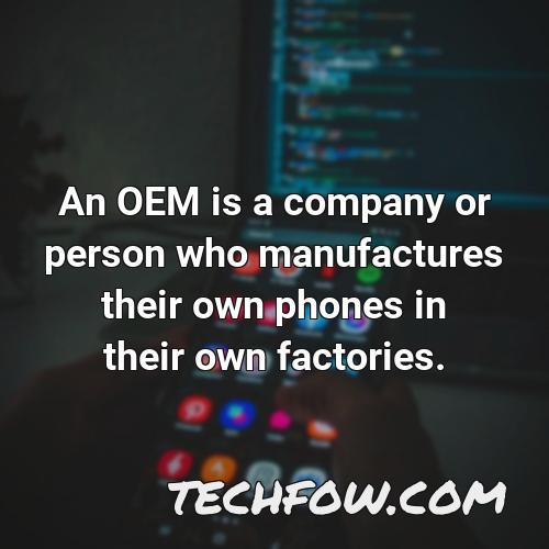 an oem is a company or person who manufactures their own phones in their own factories