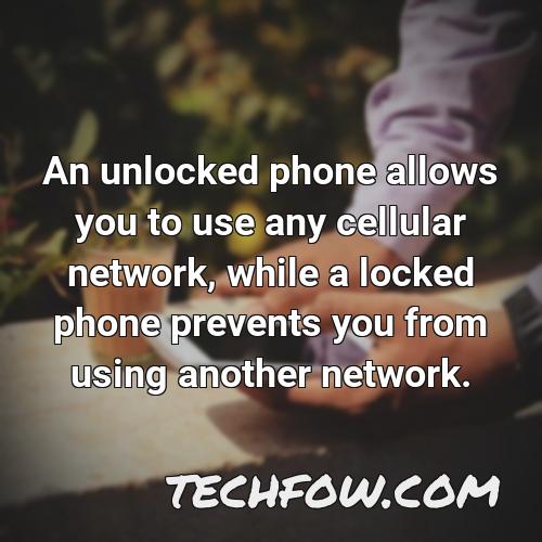 an unlocked phone allows you to use any cellular network while a locked phone prevents you from using another network