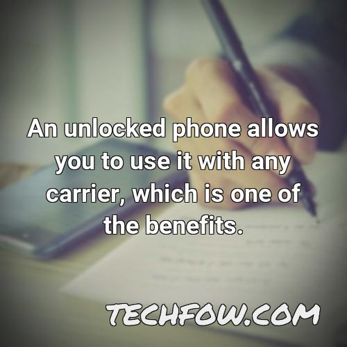 an unlocked phone allows you to use it with any carrier which is one of the benefits