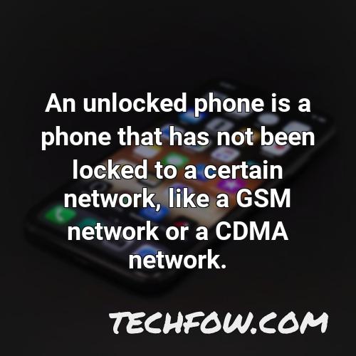 an unlocked phone is a phone that has not been locked to a certain network like a gsm network or a cdma network