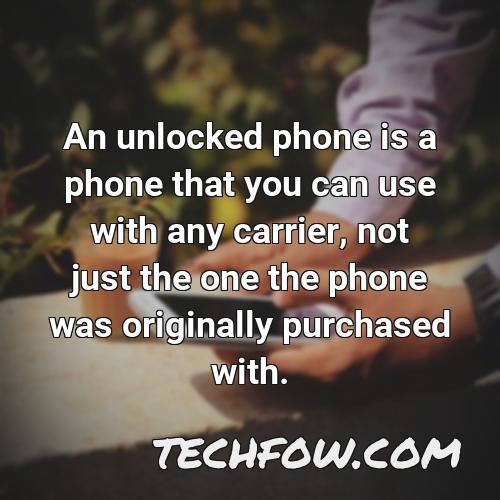 an unlocked phone is a phone that you can use with any carrier not just the one the phone was originally purchased with