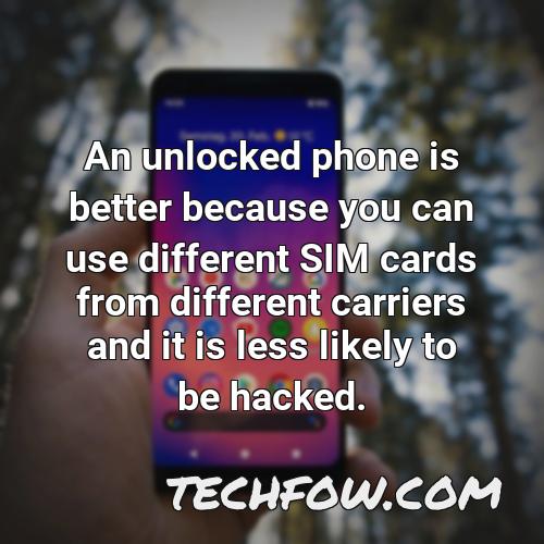 an unlocked phone is better because you can use different sim cards from different carriers and it is less likely to be hacked