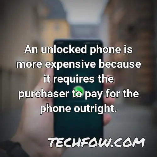 an unlocked phone is more expensive because it requires the purchaser to pay for the phone outright