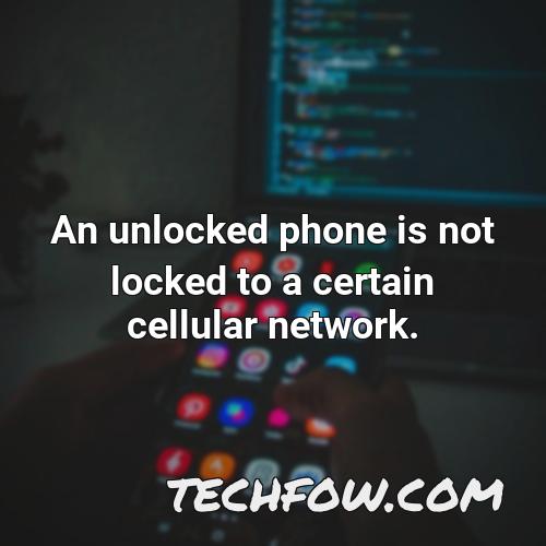 an unlocked phone is not locked to a certain cellular network