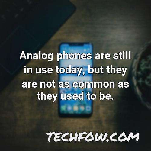 analog phones are still in use today but they are not as common as they used to be