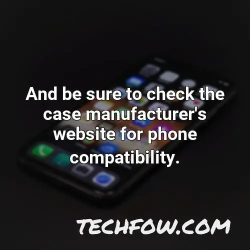 and be sure to check the case manufacturer s website for phone compatibility
