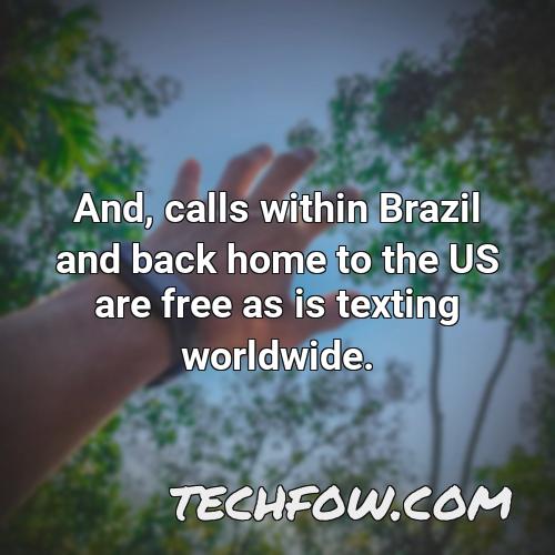and calls within brazil and back home to the us are free as is texting worldwide