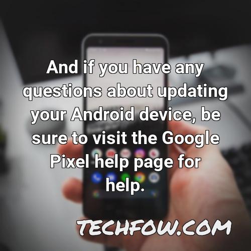 and if you have any questions about updating your android device be sure to visit the google pixel help page for help