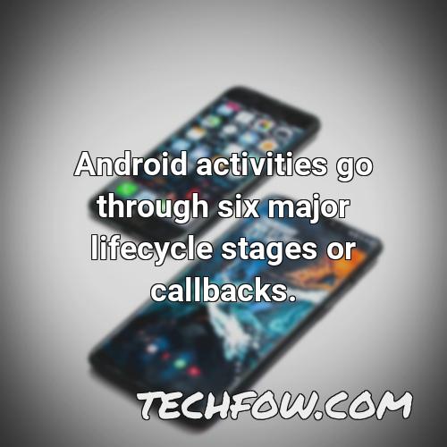 android activities go through six major lifecycle stages or callbacks