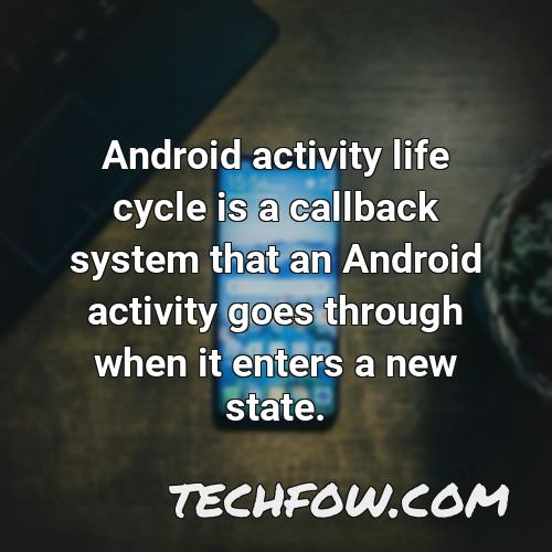 android activity life cycle is a callback system that an android activity goes through when it enters a new state