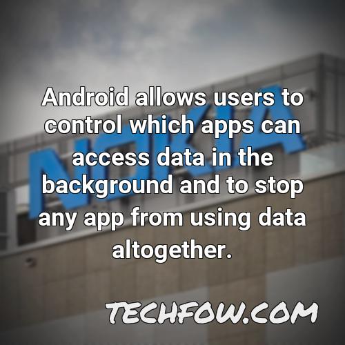 android allows users to control which apps can access data in the background and to stop any app from using data altogether