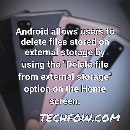 android allows users to delete files stored on external storage by using the delete file from external storage option on the home screen