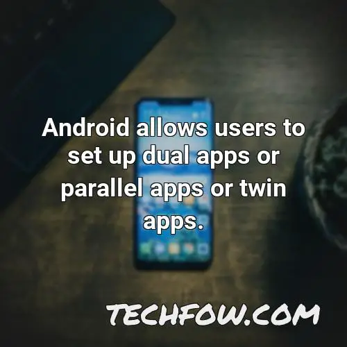 android allows users to set up dual apps or parallel apps or twin apps