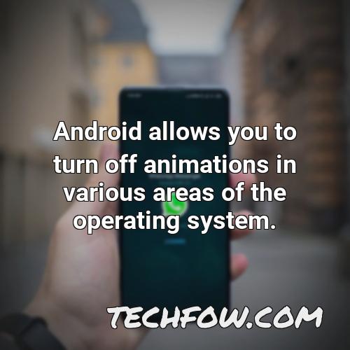 android allows you to turn off animations in various areas of the operating system