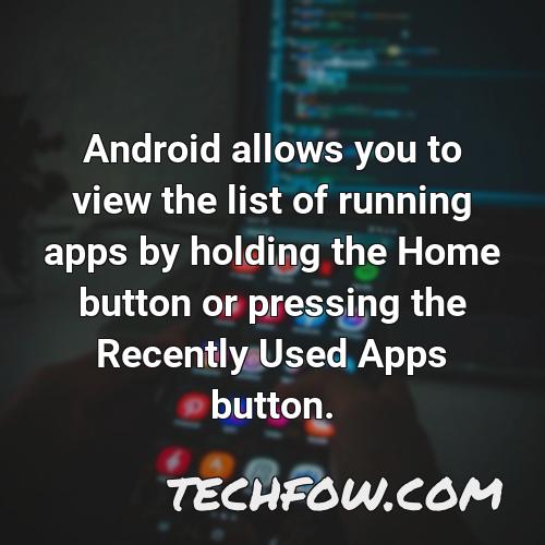 android allows you to view the list of running apps by holding the home button or pressing the recently used apps button