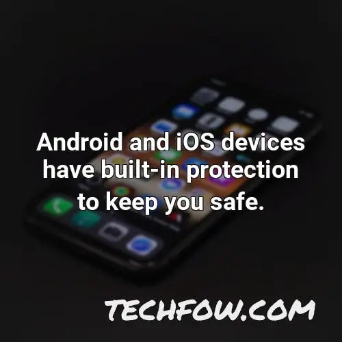 android and ios devices have built in protection to keep you safe