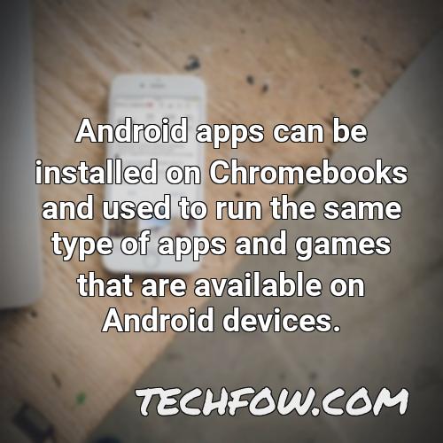android apps can be installed on chromebooks and used to run the same type of apps and games that are available on android devices