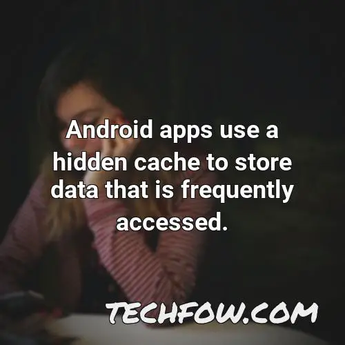 android apps use a hidden cache to store data that is frequently accessed