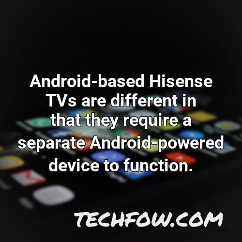 android based hisense tvs are different in that they require a separate android powered device to function