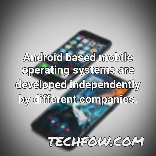 android based mobile operating systems are developed independently by different companies