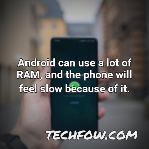 android can use a lot of ram and the phone will feel slow because of it