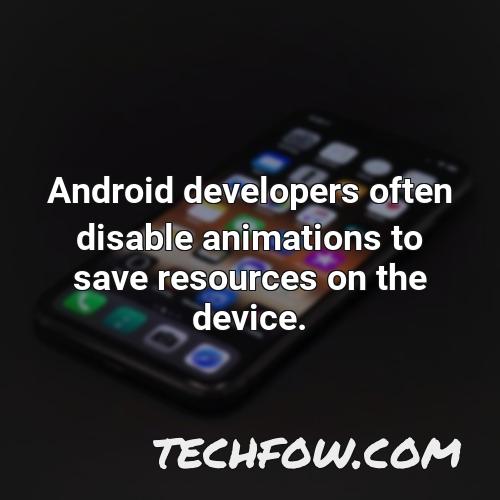 android developers often disable animations to save resources on the device