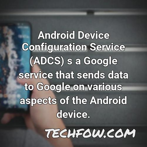 android device configuration service adcs s a google service that sends data to google on various aspects of the android device
