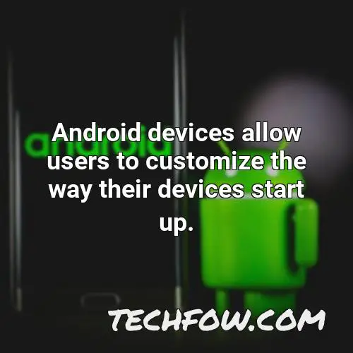 android devices allow users to customize the way their devices start up