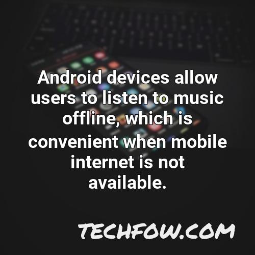 android devices allow users to listen to music offline which is convenient when mobile internet is not available
