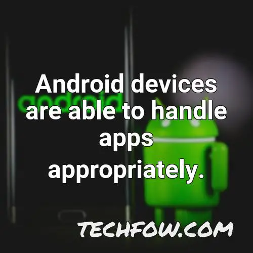 android devices are able to handle apps appropriately