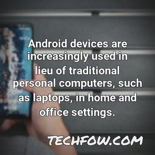 android devices are increasingly used in lieu of traditional personal computers such as laptops in home and office settings