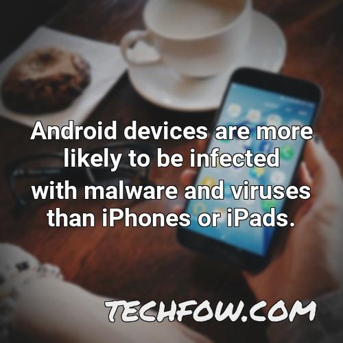 android devices are more likely to be infected with malware and viruses than iphones or ipads