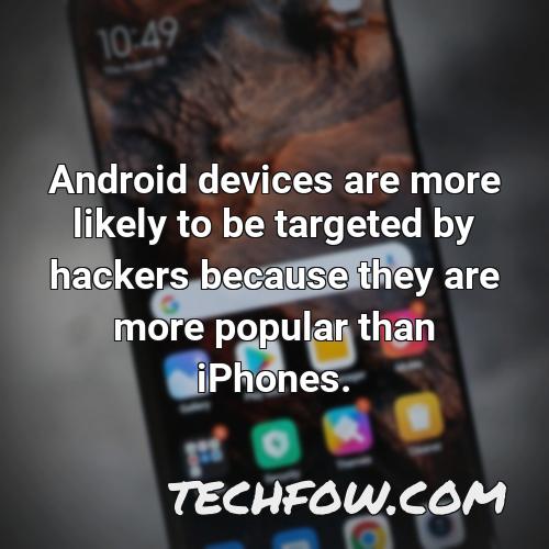 android devices are more likely to be targeted by hackers because they are more popular than iphones