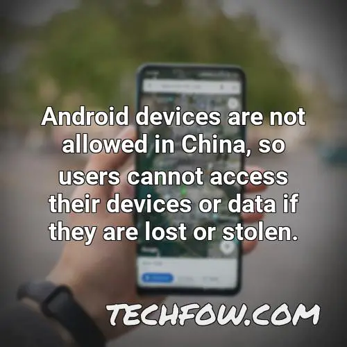 android devices are not allowed in china so users cannot access their devices or data if they are lost or stolen