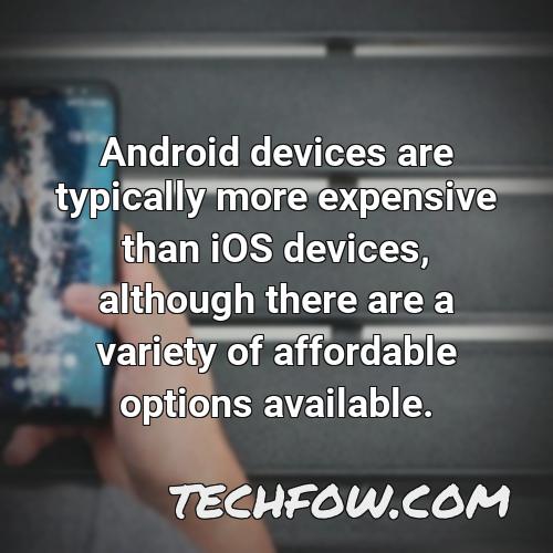 android devices are typically more expensive than ios devices although there are a variety of affordable options available