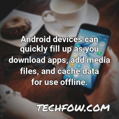 android devices can quickly fill up as you download apps add media files and cache data for use offline