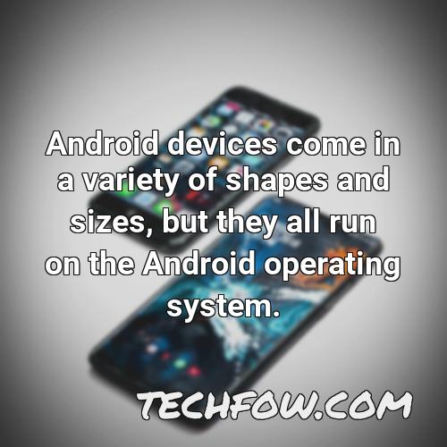 android devices come in a variety of shapes and sizes but they all run on the android operating system 1