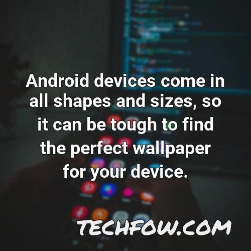 android devices come in all shapes and sizes so it can be tough to find the perfect wallpaper for your device