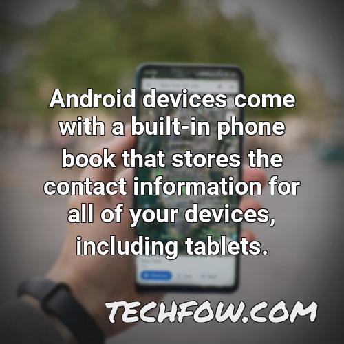 android devices come with a built in phone book that stores the contact information for all of your devices including tablets