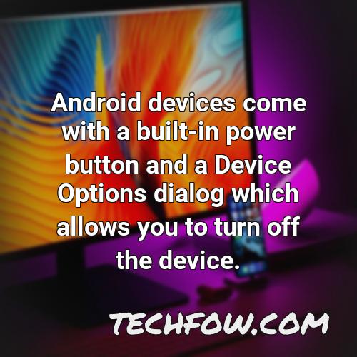 android devices come with a built in power button and a device options dialog which allows you to turn off the device
