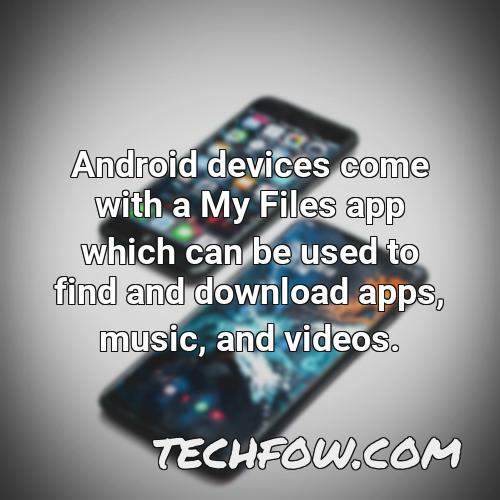 android devices come with a my files app which can be used to find and download apps music and videos
