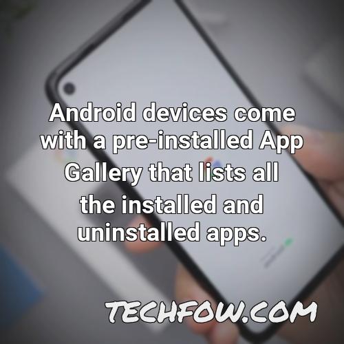 android devices come with a pre installed app gallery that lists all the installed and uninstalled apps