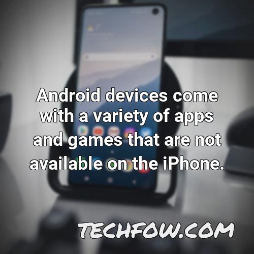 android devices come with a variety of apps and games that are not available on the iphone