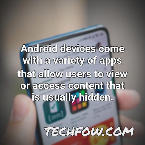 android devices come with a variety of apps that allow users to view or access content that is usually hidden