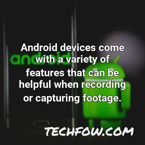 android devices come with a variety of features that can be helpful when recording or capturing footage